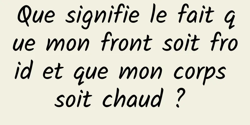 Que signifie le fait que mon front soit froid et que mon corps soit chaud ? 