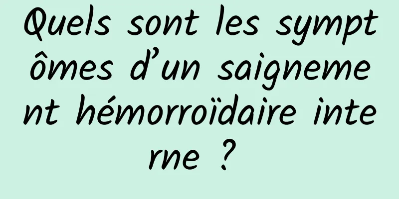 Quels sont les symptômes d’un saignement hémorroïdaire interne ? 