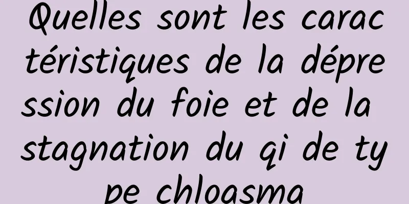 Quelles sont les caractéristiques de la dépression du foie et de la stagnation du qi de type chloasma