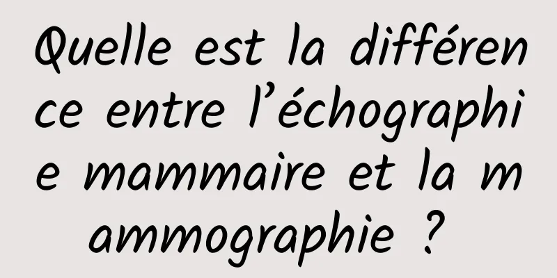 Quelle est la différence entre l’échographie mammaire et la mammographie ? 