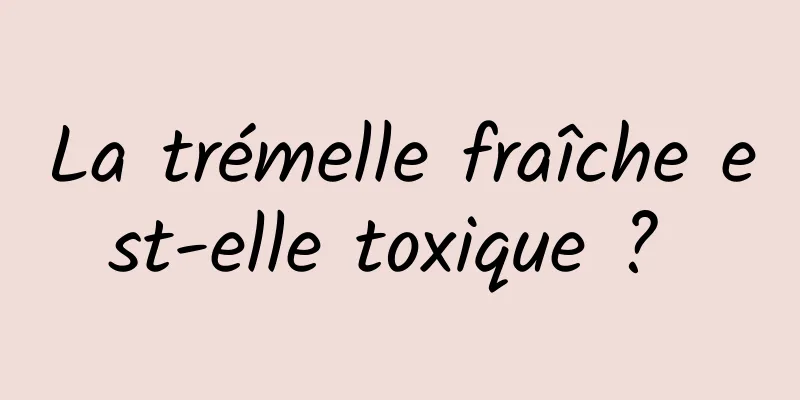 La trémelle fraîche est-elle toxique ? 