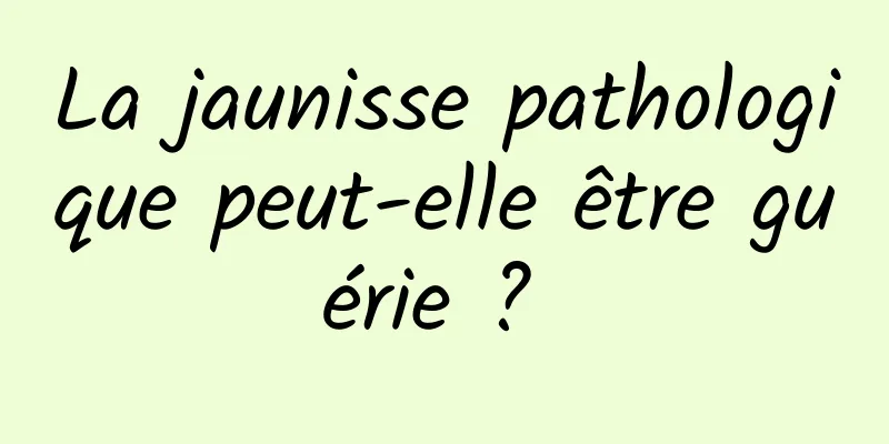 La jaunisse pathologique peut-elle être guérie ? 