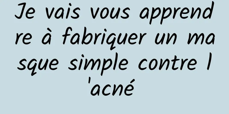 Je vais vous apprendre à fabriquer un masque simple contre l'acné 