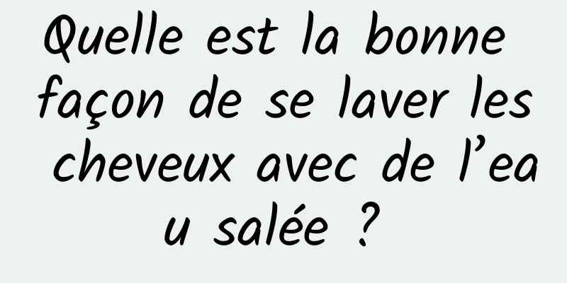 Quelle est la bonne façon de se laver les cheveux avec de l’eau salée ? 