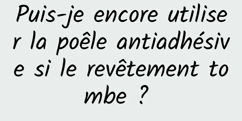 Puis-je encore utiliser la poêle antiadhésive si le revêtement tombe ? 