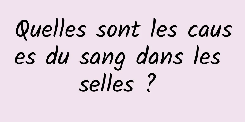 Quelles sont les causes du sang dans les selles ? 