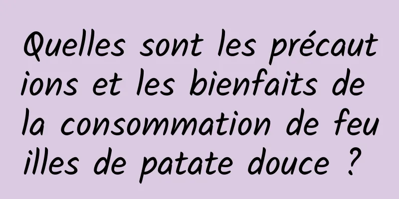 Quelles sont les précautions et les bienfaits de la consommation de feuilles de patate douce ? 