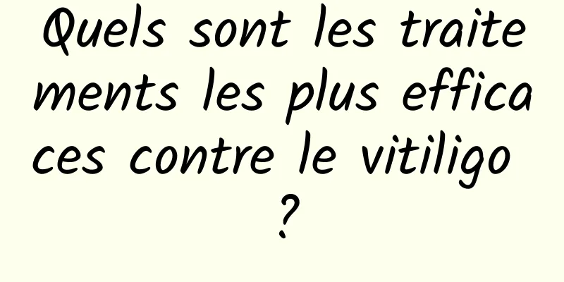 Quels sont les traitements les plus efficaces contre le vitiligo ?