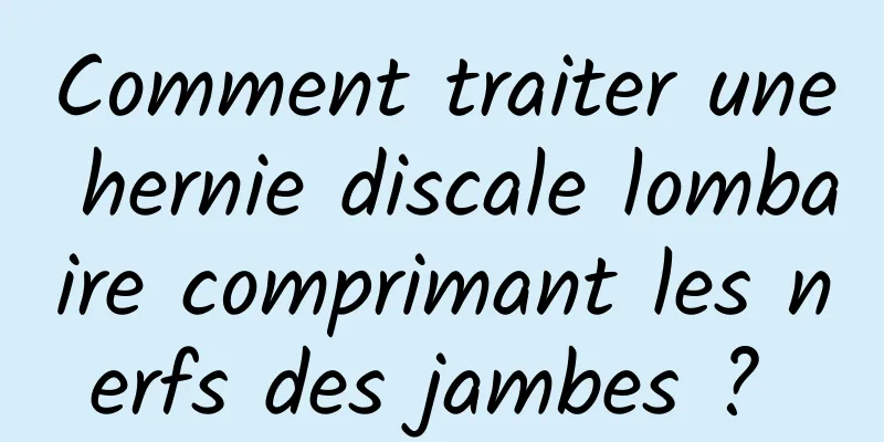 Comment traiter une hernie discale lombaire comprimant les nerfs des jambes ? 