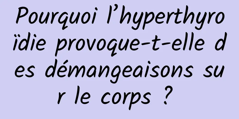 Pourquoi l’hyperthyroïdie provoque-t-elle des démangeaisons sur le corps ? 