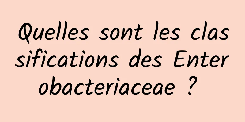 Quelles sont les classifications des Enterobacteriaceae ? 