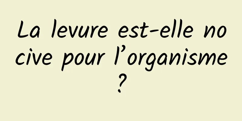 La levure est-elle nocive pour l’organisme ? 