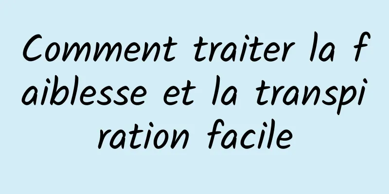 Comment traiter la faiblesse et la transpiration facile