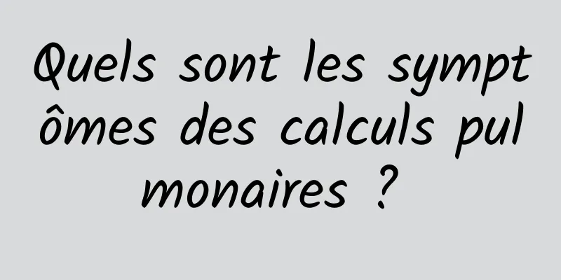 Quels sont les symptômes des calculs pulmonaires ? 