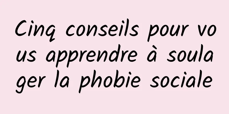 Cinq conseils pour vous apprendre à soulager la phobie sociale