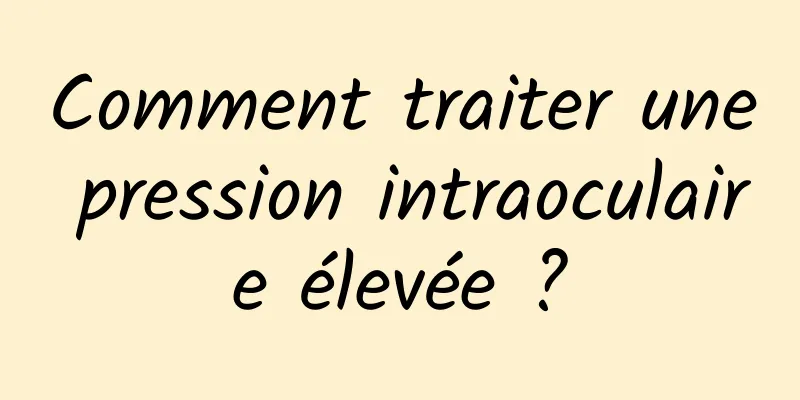 Comment traiter une pression intraoculaire élevée ?