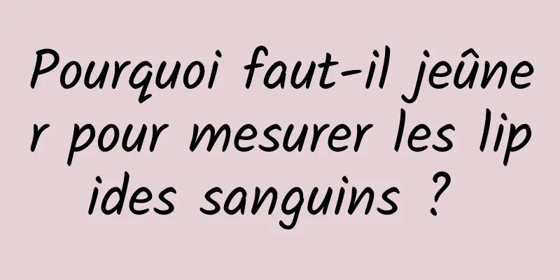 Pourquoi faut-il jeûner pour mesurer les lipides sanguins ? 