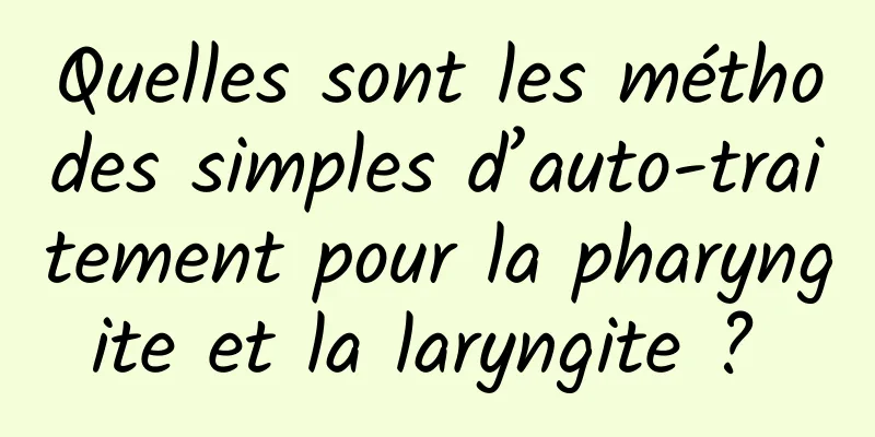 Quelles sont les méthodes simples d’auto-traitement pour la pharyngite et la laryngite ? 