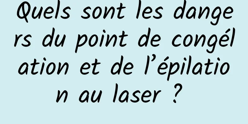 Quels sont les dangers du point de congélation et de l’épilation au laser ? 