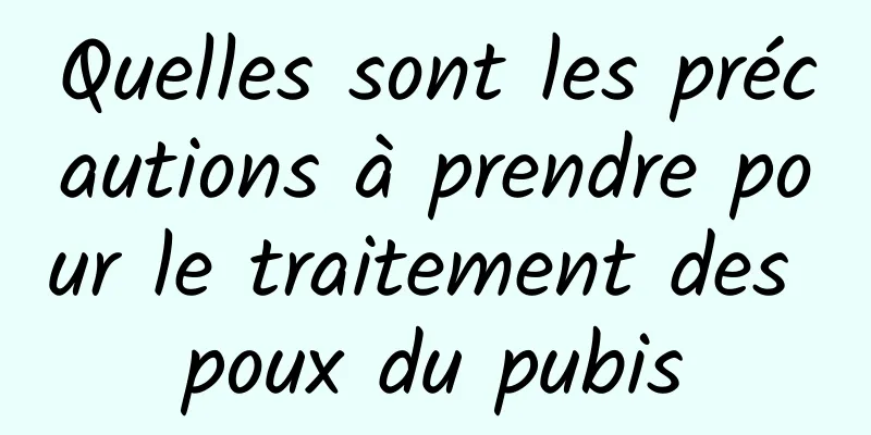 Quelles sont les précautions à prendre pour le traitement des poux du pubis