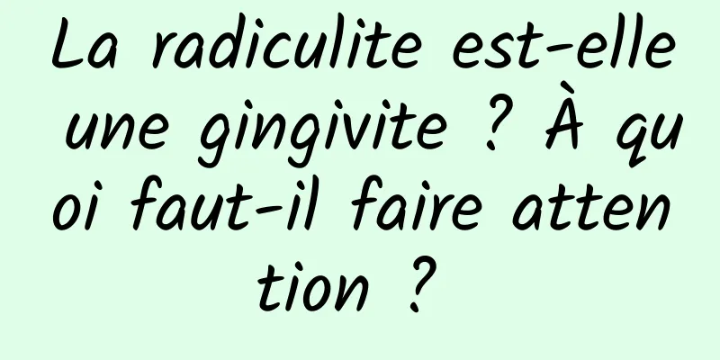 La radiculite est-elle une gingivite ? À quoi faut-il faire attention ? 