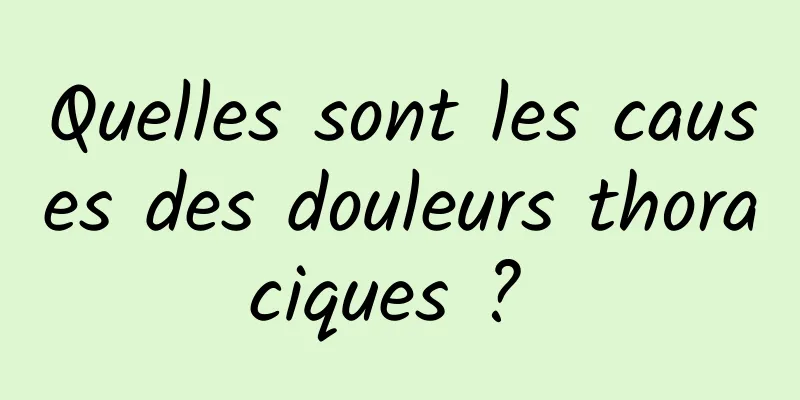 Quelles sont les causes des douleurs thoraciques ? 