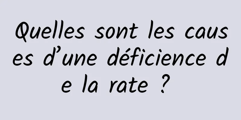 Quelles sont les causes d’une déficience de la rate ? 