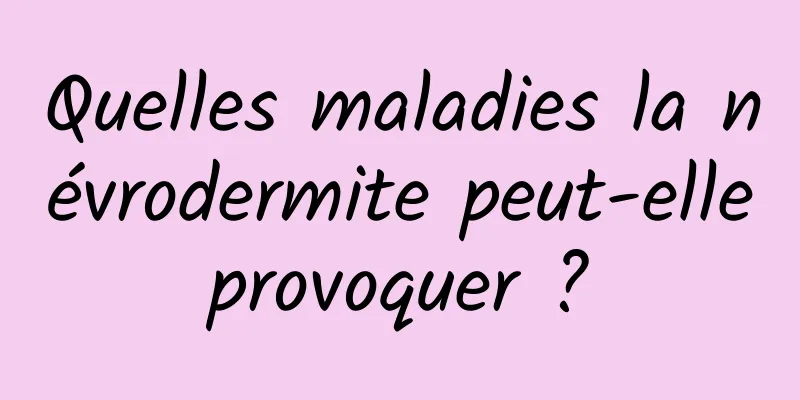 Quelles maladies la névrodermite peut-elle provoquer ? 