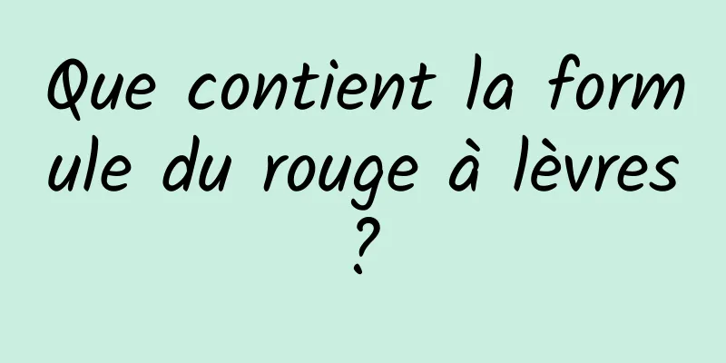 Que contient la formule du rouge à lèvres ? 