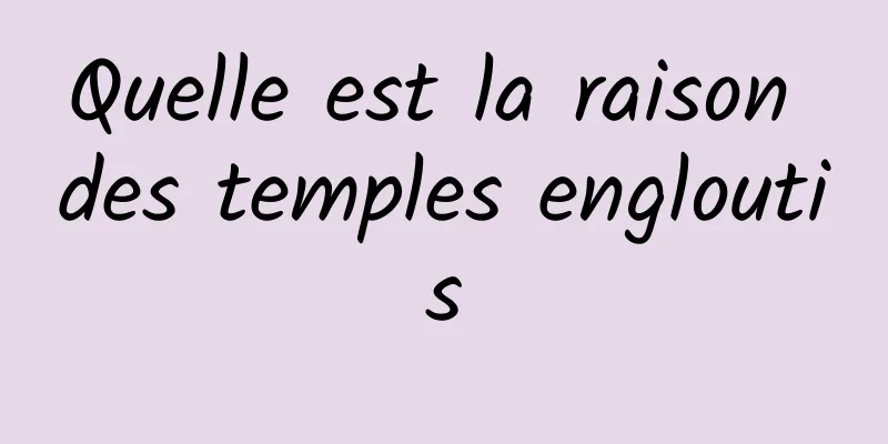 Quelle est la raison des temples engloutis