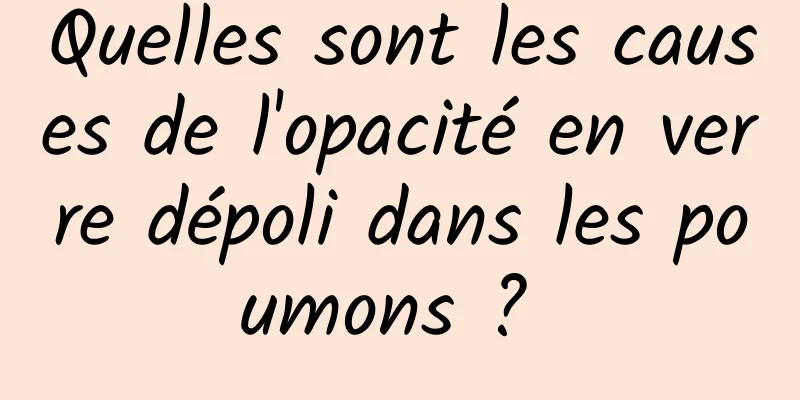 Quelles sont les causes de l'opacité en verre dépoli dans les poumons ? 