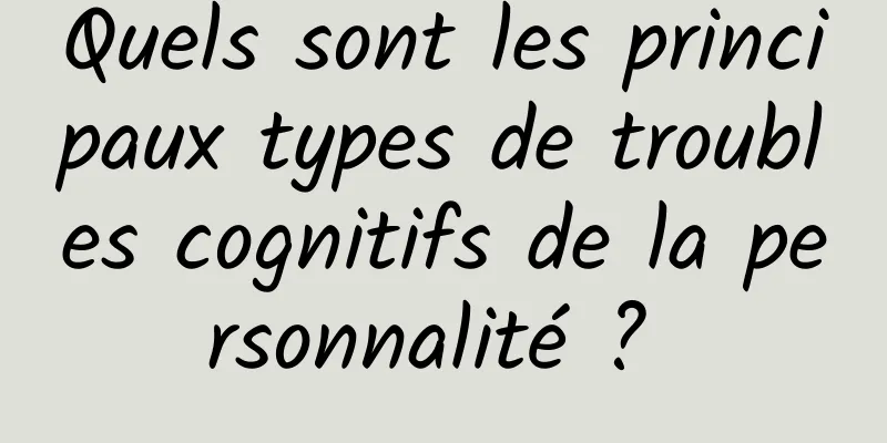 Quels sont les principaux types de troubles cognitifs de la personnalité ? 