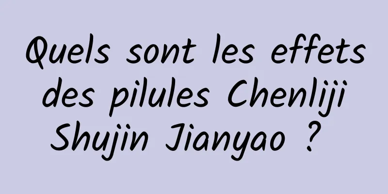 Quels sont les effets des pilules Chenliji Shujin Jianyao ? 