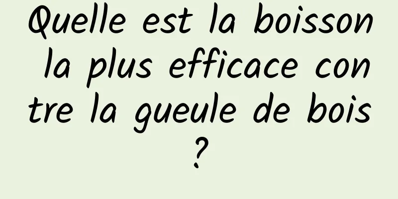 Quelle est la boisson la plus efficace contre la gueule de bois ? 