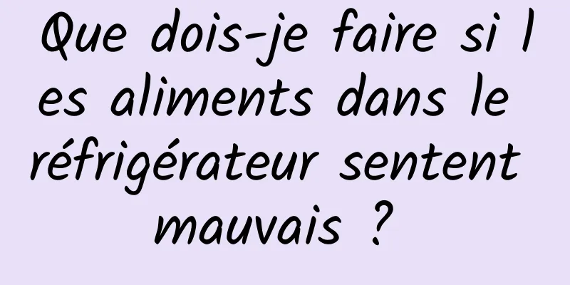 Que dois-je faire si les aliments dans le réfrigérateur sentent mauvais ? 