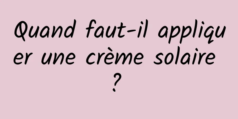 Quand faut-il appliquer une crème solaire ? 