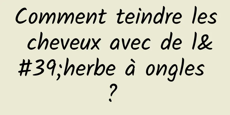 Comment teindre les cheveux avec de l'herbe à ongles ? 