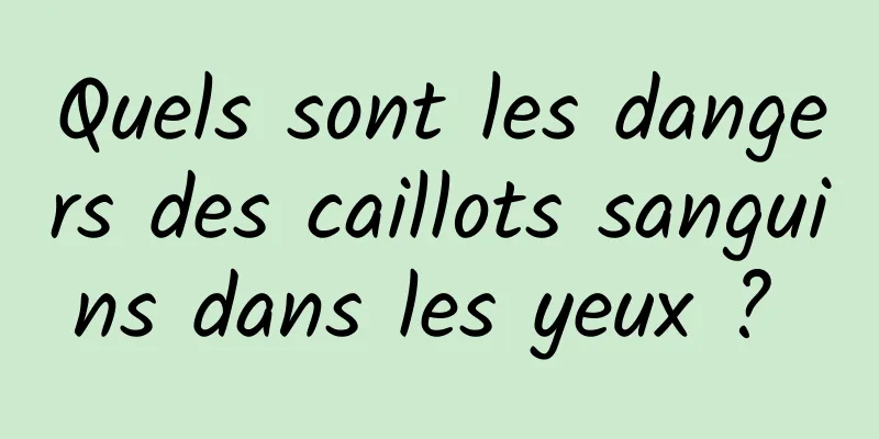 Quels sont les dangers des caillots sanguins dans les yeux ? 