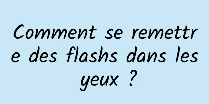 Comment se remettre des flashs dans les yeux ?