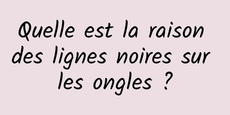 Quelle est la raison des lignes noires sur les ongles ?