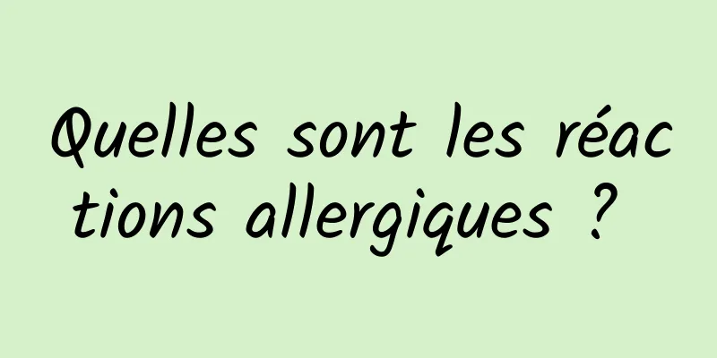 Quelles sont les réactions allergiques ? 