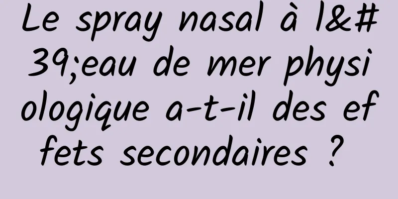 Le spray nasal à l'eau de mer physiologique a-t-il des effets secondaires ? 