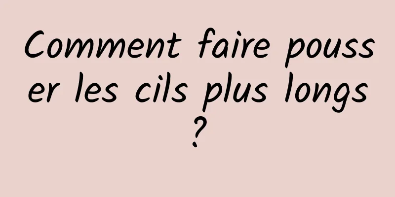 Comment faire pousser les cils plus longs ? 