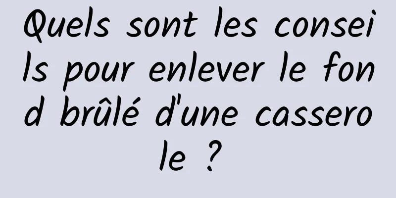 Quels sont les conseils pour enlever le fond brûlé d'une casserole ? 