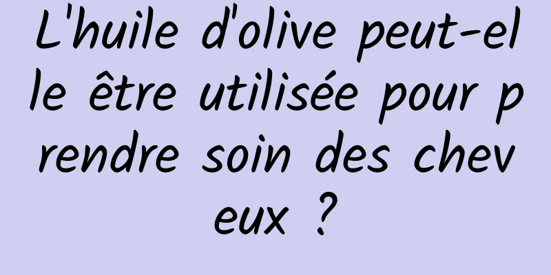 L'huile d'olive peut-elle être utilisée pour prendre soin des cheveux ?