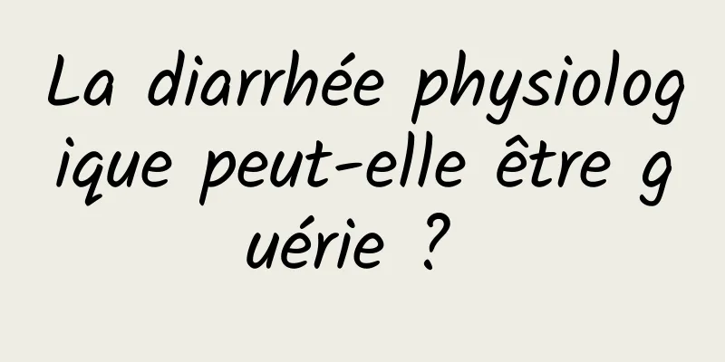 La diarrhée physiologique peut-elle être guérie ? 