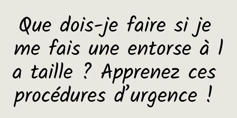 Que dois-je faire si je me fais une entorse à la taille ? Apprenez ces procédures d’urgence ! 