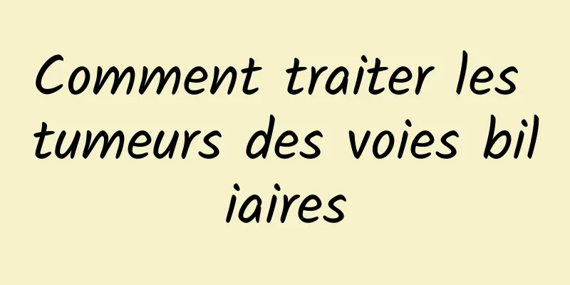 Comment traiter les tumeurs des voies biliaires