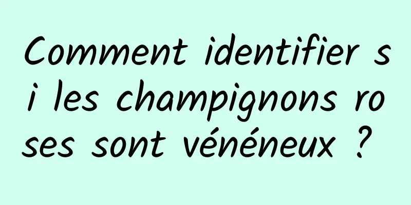 Comment identifier si les champignons roses sont vénéneux ? 