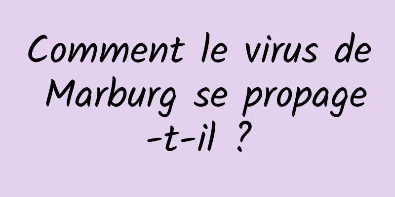 Comment le virus de Marburg se propage-t-il ?